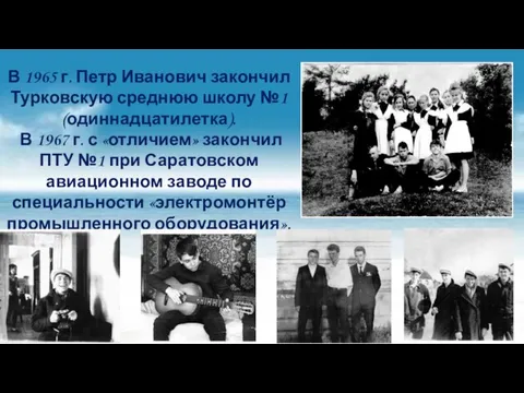 В 1965 г. Петр Иванович закончил Турковскую среднюю школу №1 (одиннадцатилетка). В