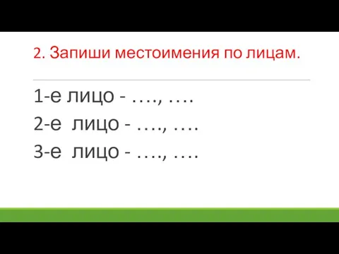 2. Запиши местоимения по лицам. 1-е лицо - …., …. 2-е лицо