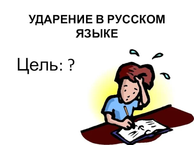 УДАРЕНИЕ В РУССКОМ ЯЗЫКЕ Цель: ?