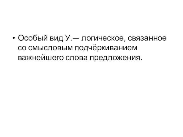 Особый вид У.— логическое, связанное со смысловым подчёркиванием важнейшего слова предложения.