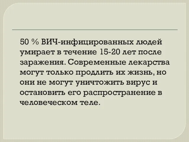 50 % ВИЧ-инфицированных людей умирает в течение 15-20 лет после заражения. Современные