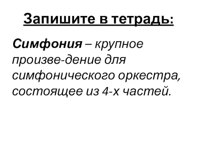 Запишите в тетрадь: Симфония – крупное произве-дение для симфонического оркестра, состоящее из 4-х частей.