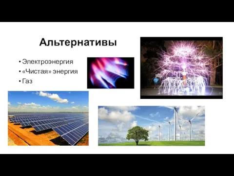 Альтернативы Электроэнергия «Чистая» энергия Газ