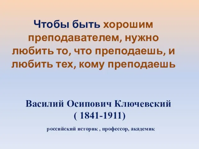 Чтобы быть хорошим преподавателем, нужно любить то, что преподаешь, и любить тех,