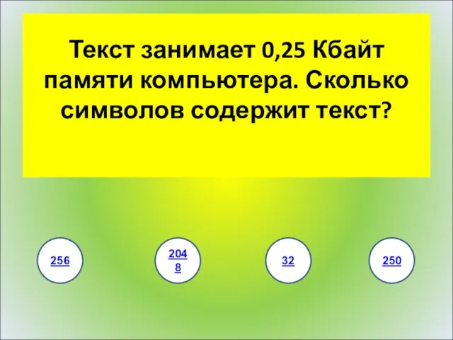 Текст занимает 0,25 Кбайт памяти компьютера. Сколько символов содержит текст? 256 250 32 2048