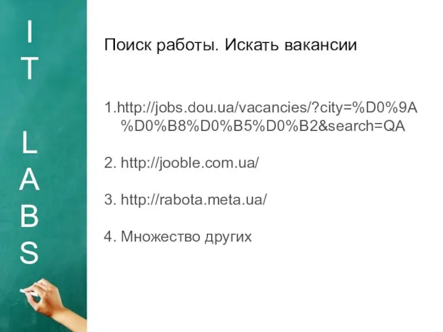 I T L A B S Поиск работы. Искать вакансии 1.http://jobs.dou.ua/vacancies/?city=%D0%9A%D0%B8%D0%B5%D0%B2&search=QA 2.