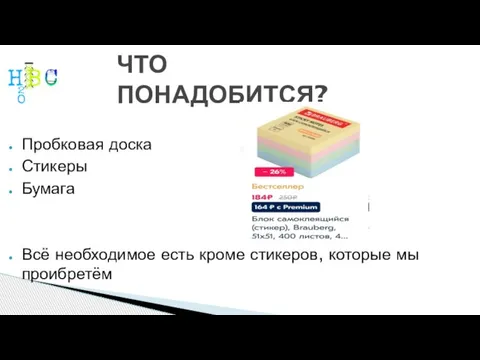 ЧТО ПОНАДОБИТСЯ? Пробковая доска Стикеры Бумага Всё необходимое есть кроме стикеров, которые мы проибретём