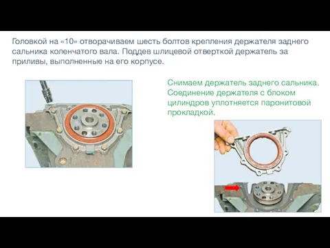 Головкой на «10» отворачиваем шесть болтов крепления держателя заднего сальника коленчатого вала.