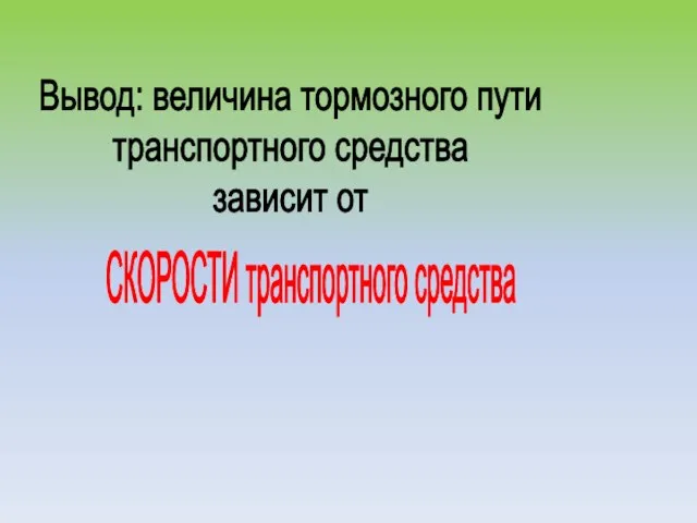 Вывод: величина тормозного пути транспортного средства зависит от СКОРОСТИ транспортного средства