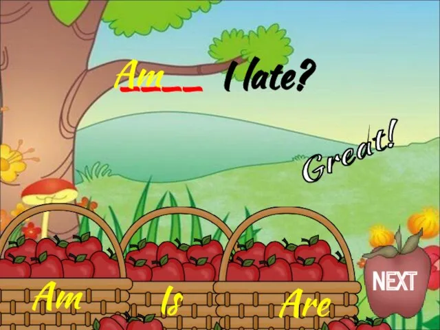 Am Is Are ____ I late? Am Great! NEXT