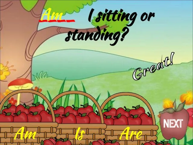 Am Is Are ____ I sitting or standing? Am Great! NEXT