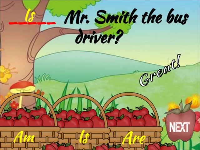 Is Am Are _____ Mr. Smith the bus driver? Is Great! NEXT