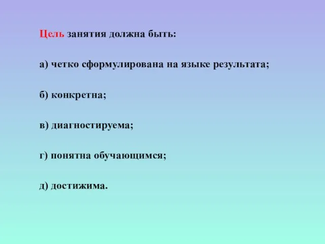 Цель занятия должна быть: а) четко сформулирована на языке результата; б) конкретна;