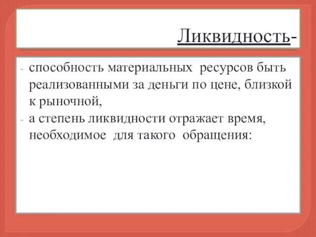 Ликвидность- способность материальных ресурсов быть реализованными за деньги по цене, близкой к