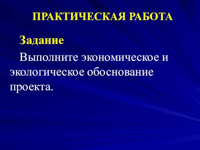 ПРАКТИЧЕСКАЯ РАБОТА Задание Выполните экономическое и экологическое обоснование проекта.