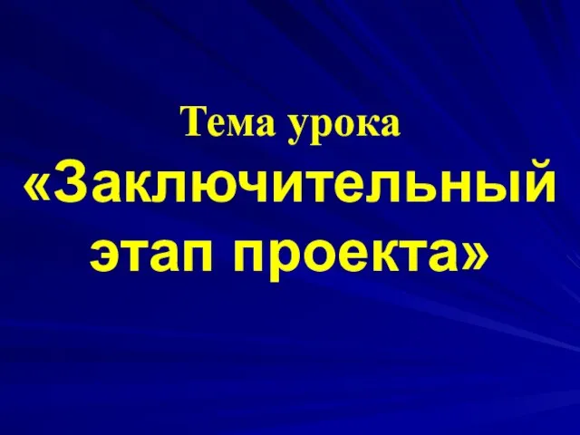 Тема урока «Заключительный этап проекта»