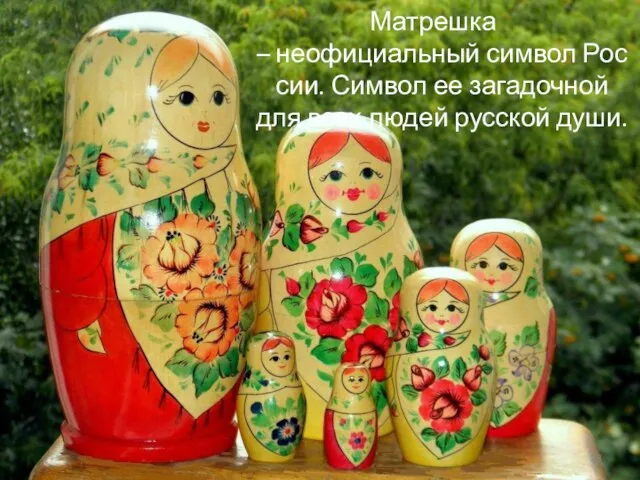 Матрешка – неофициальный символ России. Символ ее загадочной для всех людей русской души.
