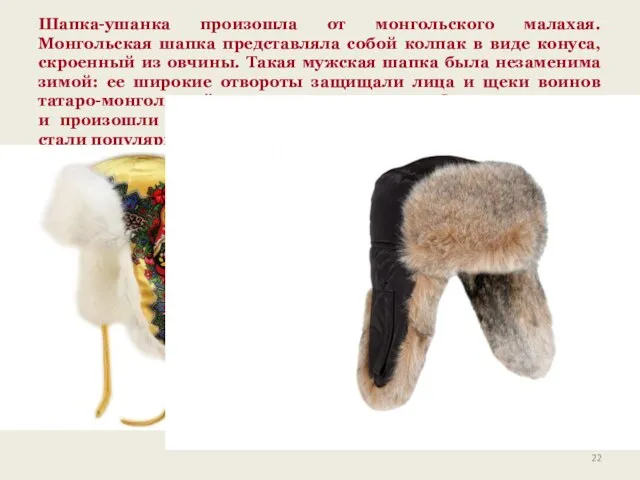 Шапка-ушанка произошла от монгольского малахая. Монгольская шапка представляла собой колпак в виде