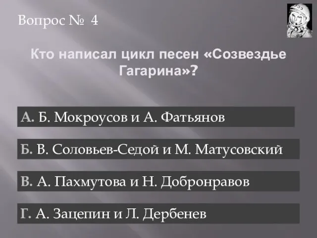Кто написал цикл песен «Созвездье Гагарина»? Вопрос № 4 А. Б. Мокроусов