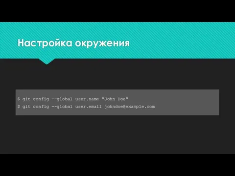 Настройка окружения $ git config --global user.name "John Doe" $ git config --global user.email johndoe@example.com