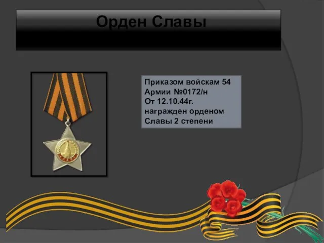 Орден Славы 2 степени Приказом войскам 54 Армии №0172/н От 12.10.44г. награжден орденом Славы 2 степени