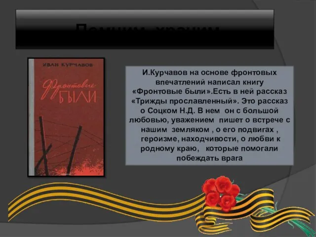 Помним, храним. И.Курчавов на основе фронтовых впечатлений написал книгу «Фронтовые были».Есть в