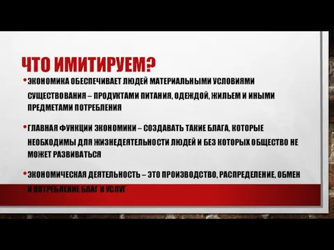 ЧТО ИМИТИРУЕМ? ЭКОНОМИКА ОБЕСПЕЧИВАЕТ ЛЮДЕЙ МАТЕРИАЛЬНЫМИ УСЛОВИЯМИ СУЩЕСТВОВАНИЯ – ПРОДУКТАМИ ПИТАНИЯ, ОДЕЖДОЙ,