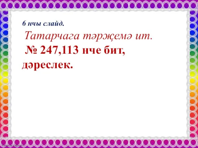 6 нчы слайд. Татарчага тәрҗемә ит. № 247,113 нче бит, дәреслек.