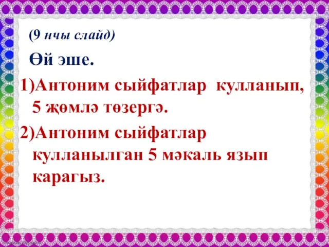 (9 нчы слайд) Өй эше. 1)Антоним сыйфатлар кулланып, 5 җөмлә төзергә. 2)Антоним