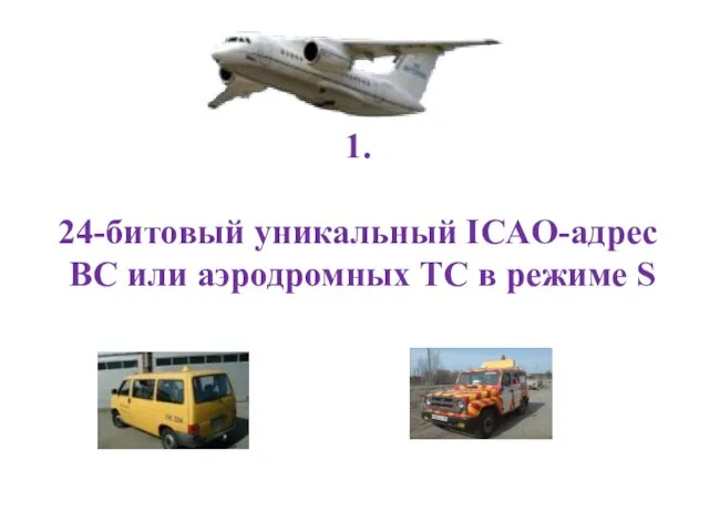 1. 24-битовый уникальный ICAO-адрес ВС или аэродромных ТС в режиме S