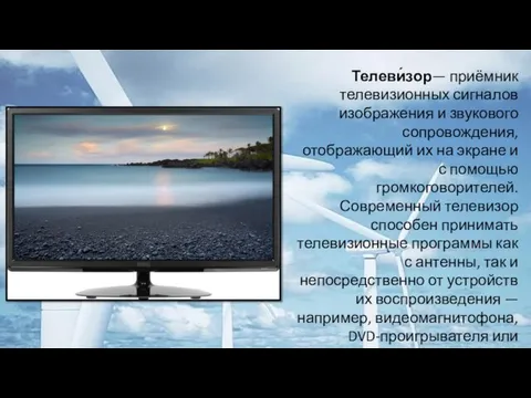 Телеви́зор— приёмник телевизионных сигналов изображения и звукового сопровождения, отображающий их на экране