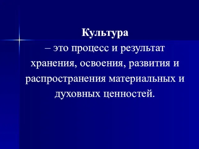 Культура – это процесс и результат хранения, освоения, развития и распространения материальных и духовных ценностей.