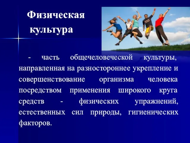 - часть общечеловеческой культуры, направленная на разностороннее укрепление и совершенствование организма человека