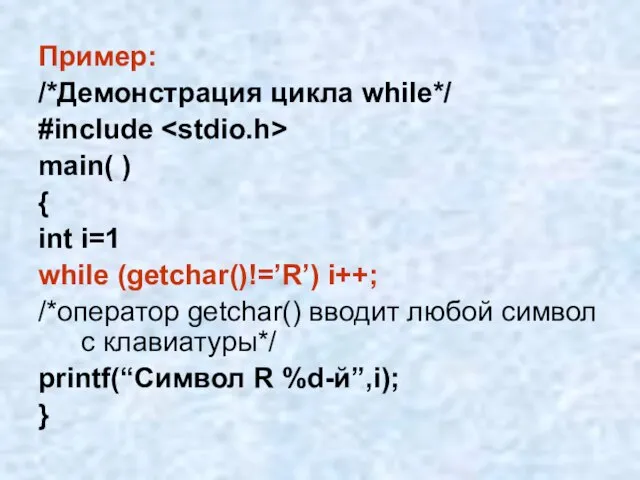 Пример: /*Демонстрация цикла while*/ #include main( ) { int i=1 while (getchar()!=’R’)