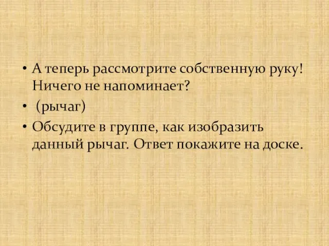 А теперь рассмотрите собственную руку! Ничего не напоминает? (рычаг) Обсудите в группе,