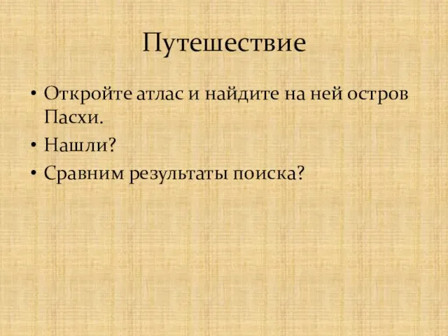 Путешествие Откройте атлас и найдите на ней остров Пасхи. Нашли? Сравним результаты поиска?