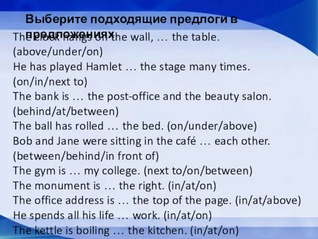 Выберите подходящие предлоги в предложениях The clock hangs on the wall, …