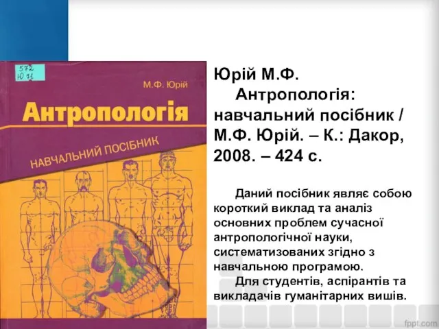 Юрій М.Ф. Антропологія: навчальний посібник / М.Ф. Юрій. – К.: Дакор, 2008.