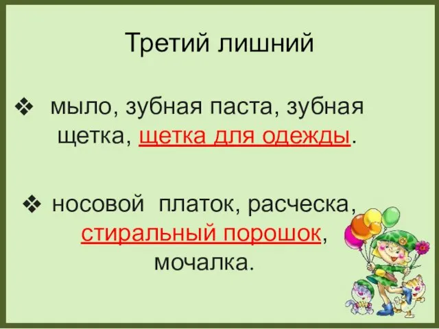 Третий лишний мыло, зубная паста, зубная щетка, щетка для одежды. носовой платок, расческа, стиральный порошок, мочалка.