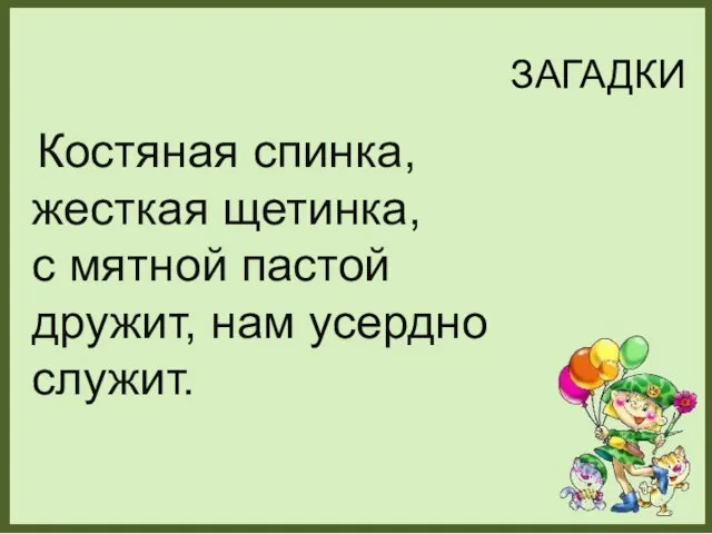 ЗАГАДКИ Костяная спинка, жесткая щетинка, с мятной пастой дружит, нам усердно служит.