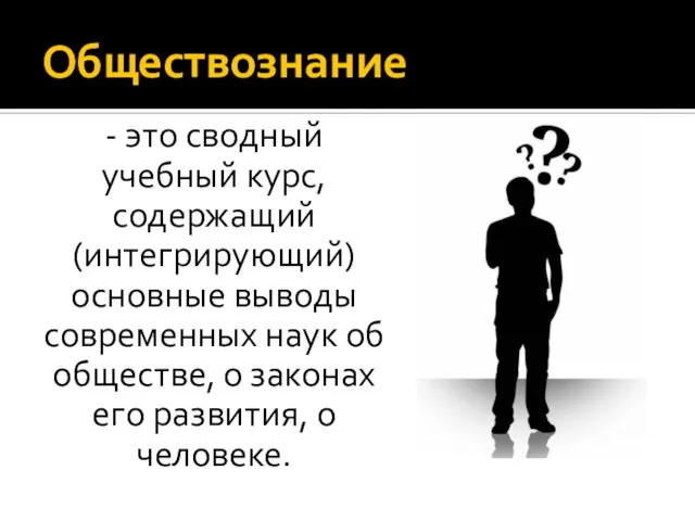 Обществознание - это сводный учебный курс, содержащий (интегрирующий) основные выводы современных наук