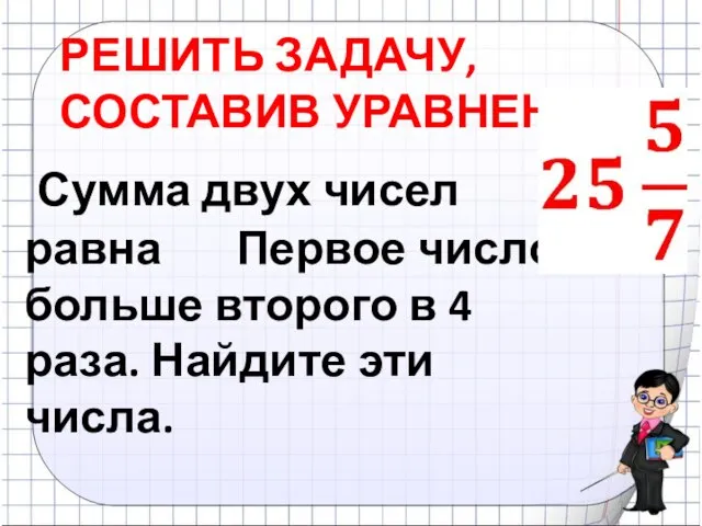 РЕШИТЬ ЗАДАЧУ, СОСТАВИВ УРАВНЕНИЕ Сумма двух чисел равна Первое число больше второго