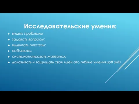 Исследовательские умения: видеть проблемы; задавать вопросы; выдвигать гипотезы; наблюдать; систематизировать материал; доказывать