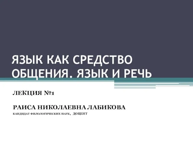 ЯЗЫК КАК СРЕДСТВО ОБЩЕНИЯ. ЯЗЫК И РЕЧЬ ЛЕКЦИЯ №1 РАИСА НИКОЛАЕВНА ЛАБИКОВА кандидат филологических наук, ДОЦЕНТ