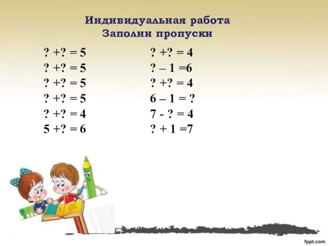 Индивидуальная работа Заполни пропуски ? +? = 5 ? +? = 4