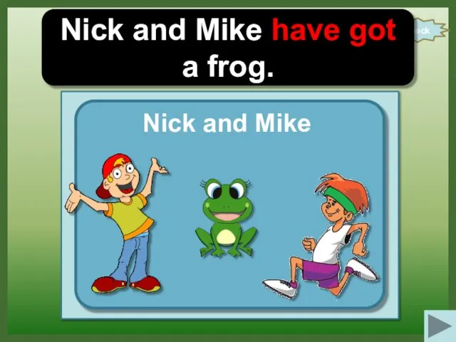 check Nick and Mike have got a frog. Nick and Mike
