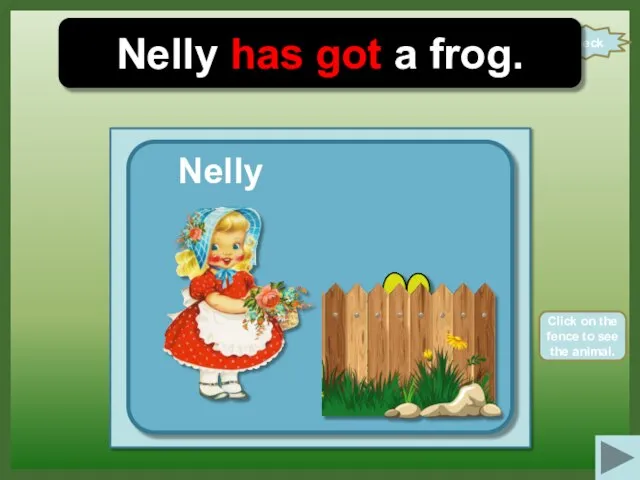 check Nelly has got a frog. Nelly Click on the fence to see the animal.