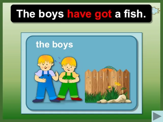check The boys have got a fish. the boys