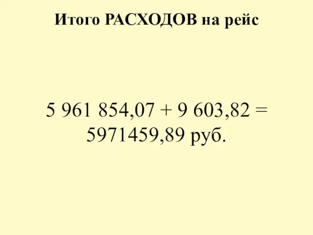 Итого РАСХОДОВ на рейс 5 961 854,07 + 9 603,82 = 5971459,89 руб.