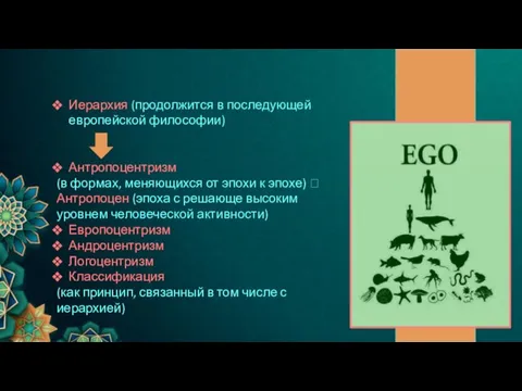 Иерархия (продолжится в последующей европейской философии) Антропоцентризм (в формах, меняющихся от эпохи